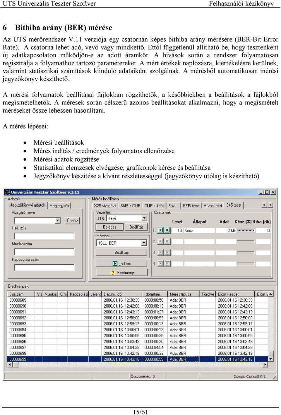 A mért értékek naplózásra, kiértékelésre kerülnek, valamint statisztikai számítások kiinduló adataiként szolgálnak. A mérésből automatikusan mérési jegyzőkönyv készíthető.