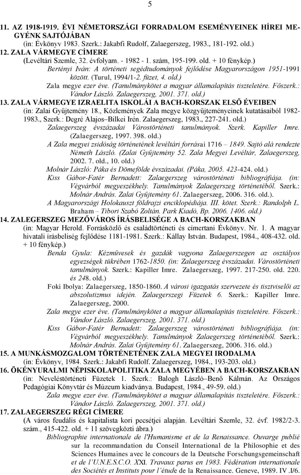 (Turul, 1994/1-2. füzet, 4. old.) 13. ZALA VÁRMEGYE IZRAELITA ISKOLÁI A BACH-KORSZAK ELSŐ ÉVEIBEN (in: Zalai Gyűjtemény 18., Közlemények Zala megye közgyűjteményeinek kutatásaiból 1982-1983., Szerk.