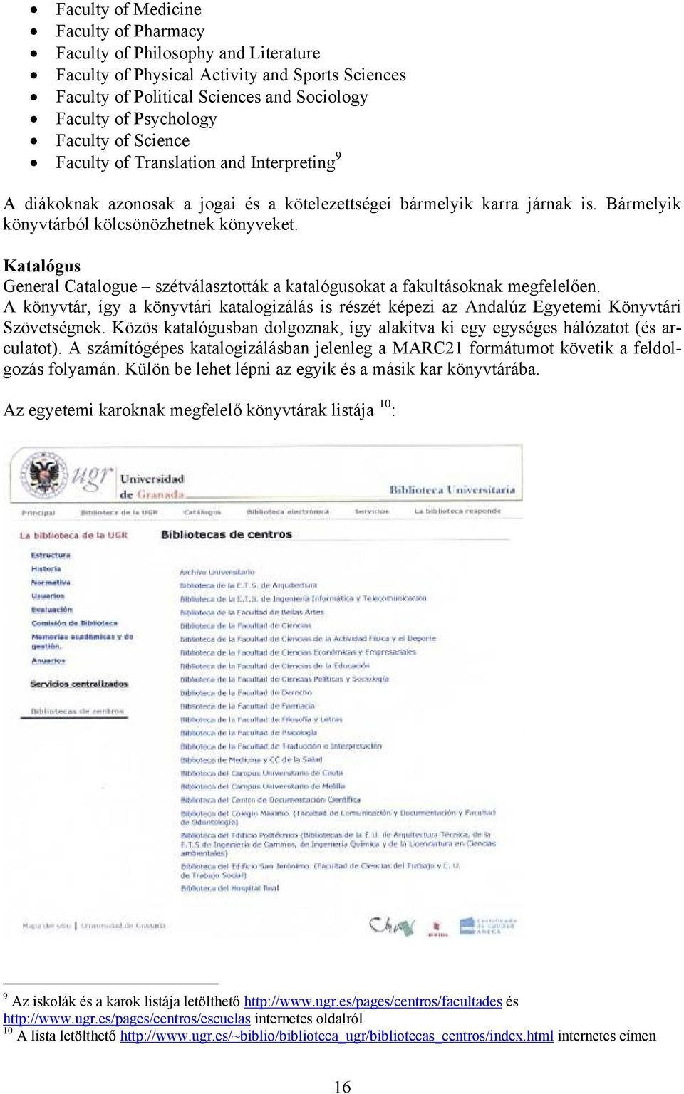 Katalógus General Catalogue szétválasztották a katalógusokat a fakultásoknak megfelelően. A könyvtár, így a könyvtári katalogizálás is részét képezi az Andalúz Egyetemi Könyvtári Szövetségnek.