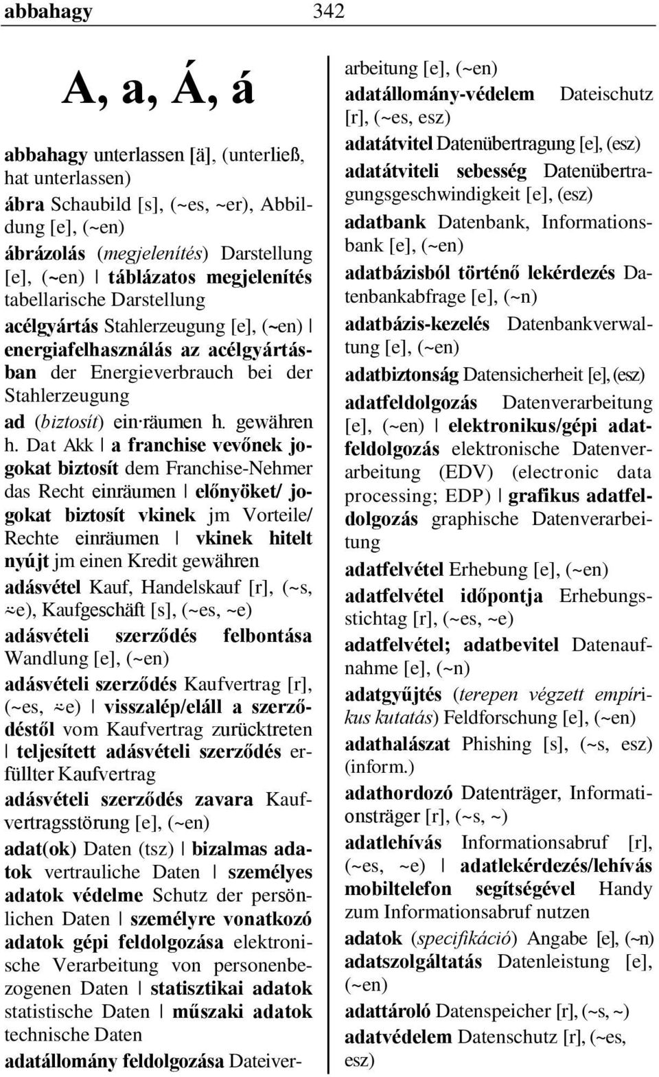 Dat Akk a franchise vevőnek jogokat biztosít dem Franchise-Nehmer das Recht einräumen előnyöket/ jogokat biztosít vkinek jm Vorteile/ Rechte einräumen vkinek hitelt nyújt jm einen Kredit gewähren