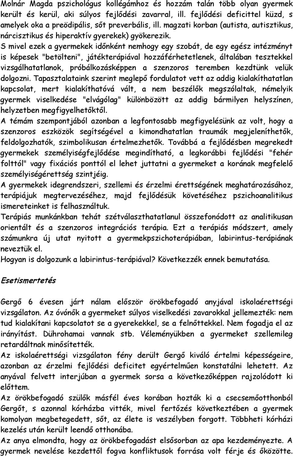 S mivel ezek a gyermekek időnként nemhogy egy szobát, de egy egész intézményt is képesek "betölteni", játékterápiával hozzáférhetetlenek, általában tesztekkel vizsgálhatatlanok, próbálkozásképpen a