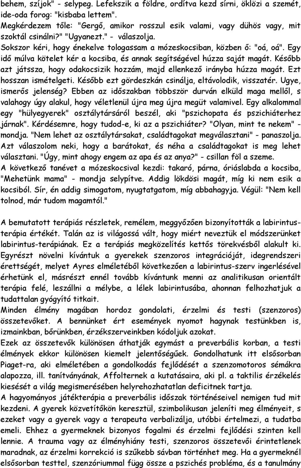 Egy idő múlva kötelet kér a kocsiba, és annak segítségével húzza saját magát. Később azt játssza, hogy odakocsizik hozzám, majd ellenkező irányba húzza magát. Ezt hosszan ismételgeti.