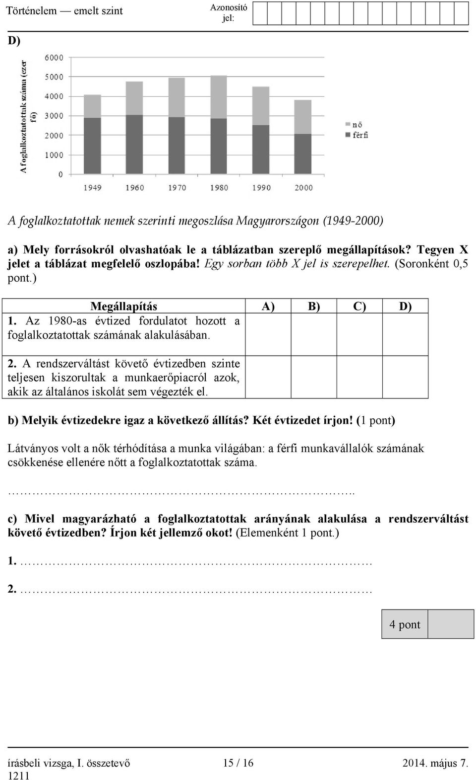 A rendszerváltást követő évtizedben szinte teljesen kiszorultak a munkaerőpiacról azok, akik az általános iskolát sem végezték el. b) Melyik évtizedekre igaz a következő állítás? Két évtizedet írjon!