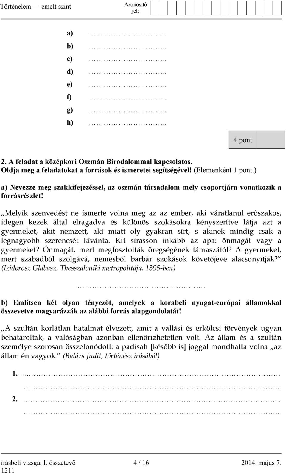 Melyik szenvedést ne ismerte volna meg az az ember, aki váratlanul erőszakos, idegen kezek által elragadva és különös szokásokra kényszerítve látja azt a gyermeket, akit nemzett, aki miatt oly