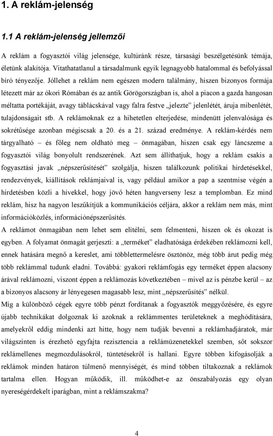 Jóllehet a reklám nem egészen modern találmány, hiszen bizonyos formája létezett már az ókori Rómában és az antik Görögországban is, ahol a piacon a gazda hangosan méltatta portékáját, avagy