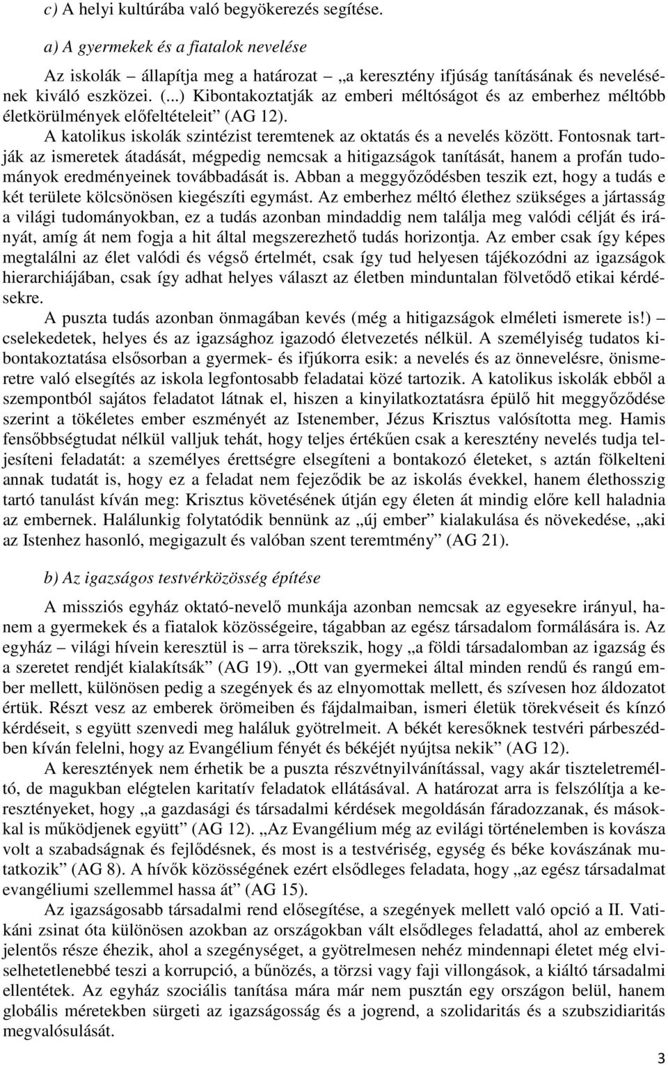 Fontosnak tartják az ismeretek átadását, mégpedig nemcsak a hitigazságok tanítását, hanem a profán tudományok eredményeinek továbbadását is.