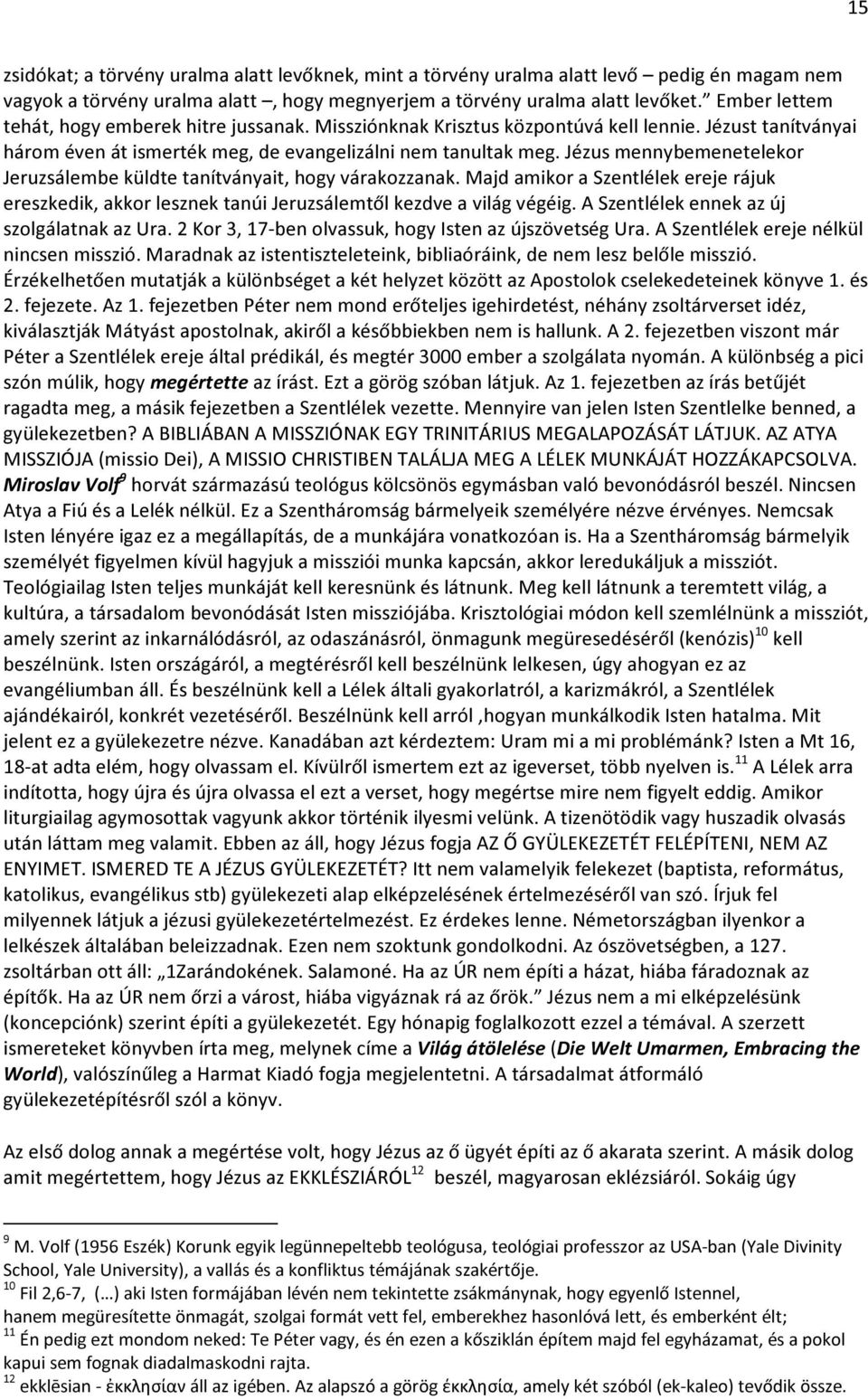 Jézus mennybemenetelekor Jeruzsálembe küldte tanítványait, hogy várakozzanak. Majd amikor a Szentlélek ereje rájuk ereszkedik, akkor lesznek tanúi Jeruzsálemtől kezdve a világ végéig.