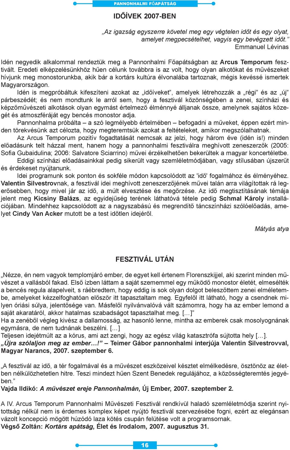 Eredeti elképzelésünkhöz hûen célunk továbbra is az volt, hogy olyan alkotókat és mûvészeket hívjunk meg monostorunkba, akik bár a kortárs kultúra élvonalába tartoznak, mégis kevéssé ismertek