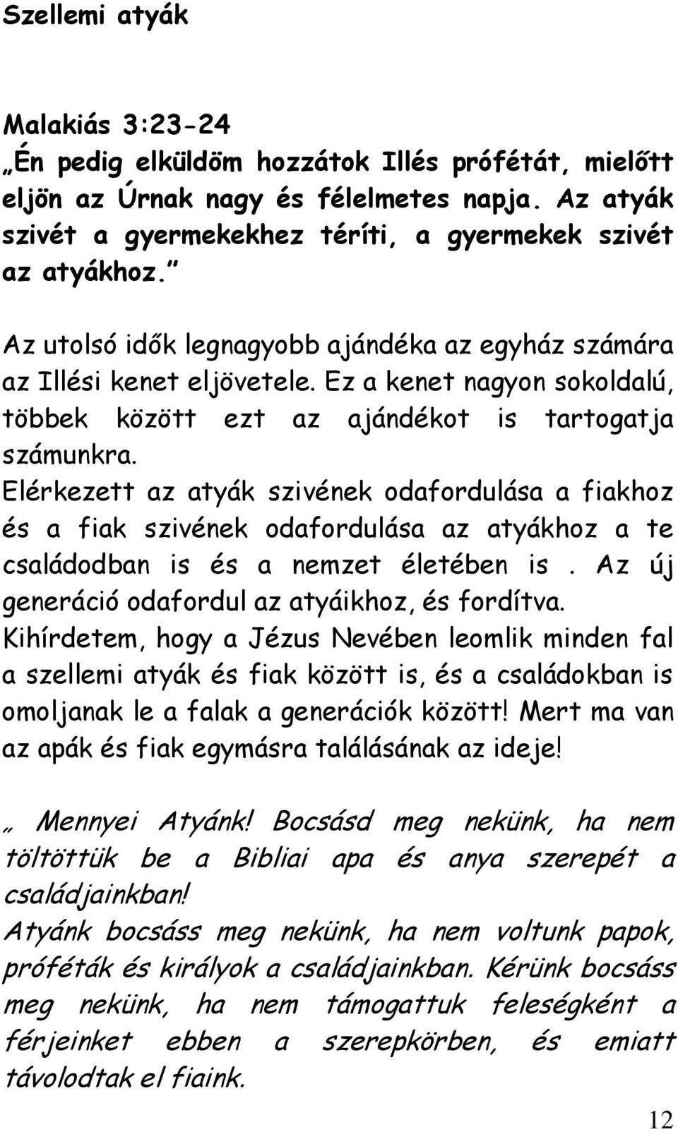 Elérkezett az atyák szivének odafordulása a fiakhoz és a fiak szivének odafordulása az atyákhoz a te családodban is és a nemzet életében is. Az új generáció odafordul az atyáikhoz, és fordítva.