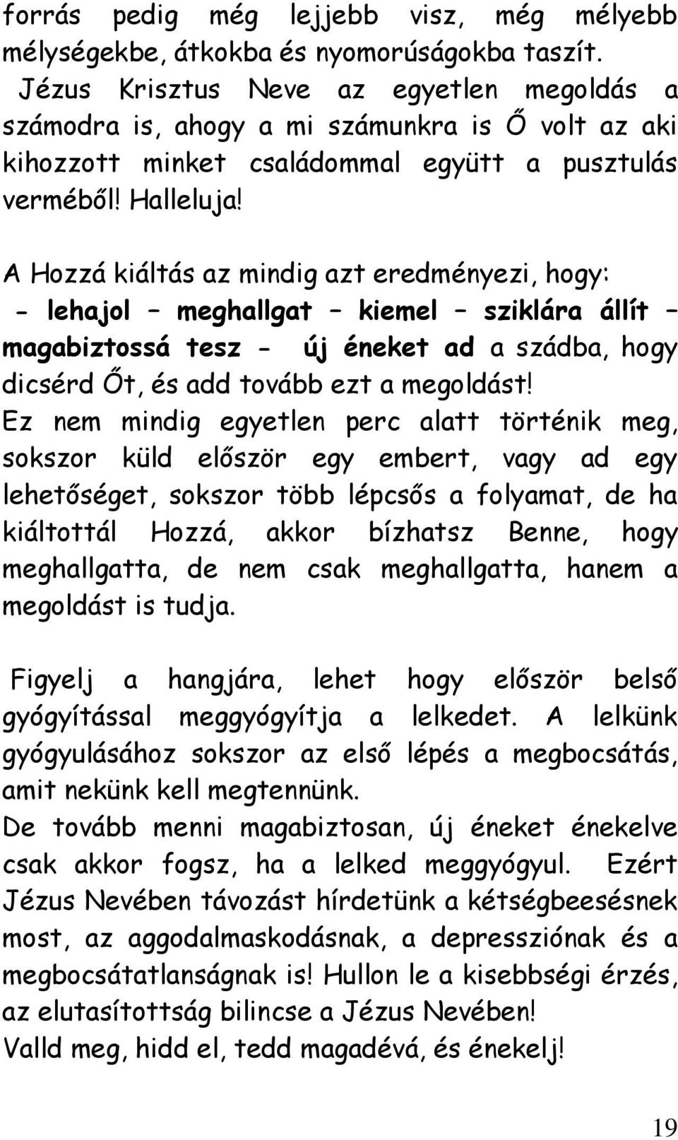 A Hozzá kiáltás az mindig azt eredményezi, hogy: - lehajol meghallgat kiemel sziklára állít magabiztossá tesz - új éneket ad a szádba, hogy dicsérd Őt, és add tovább ezt a megoldást!