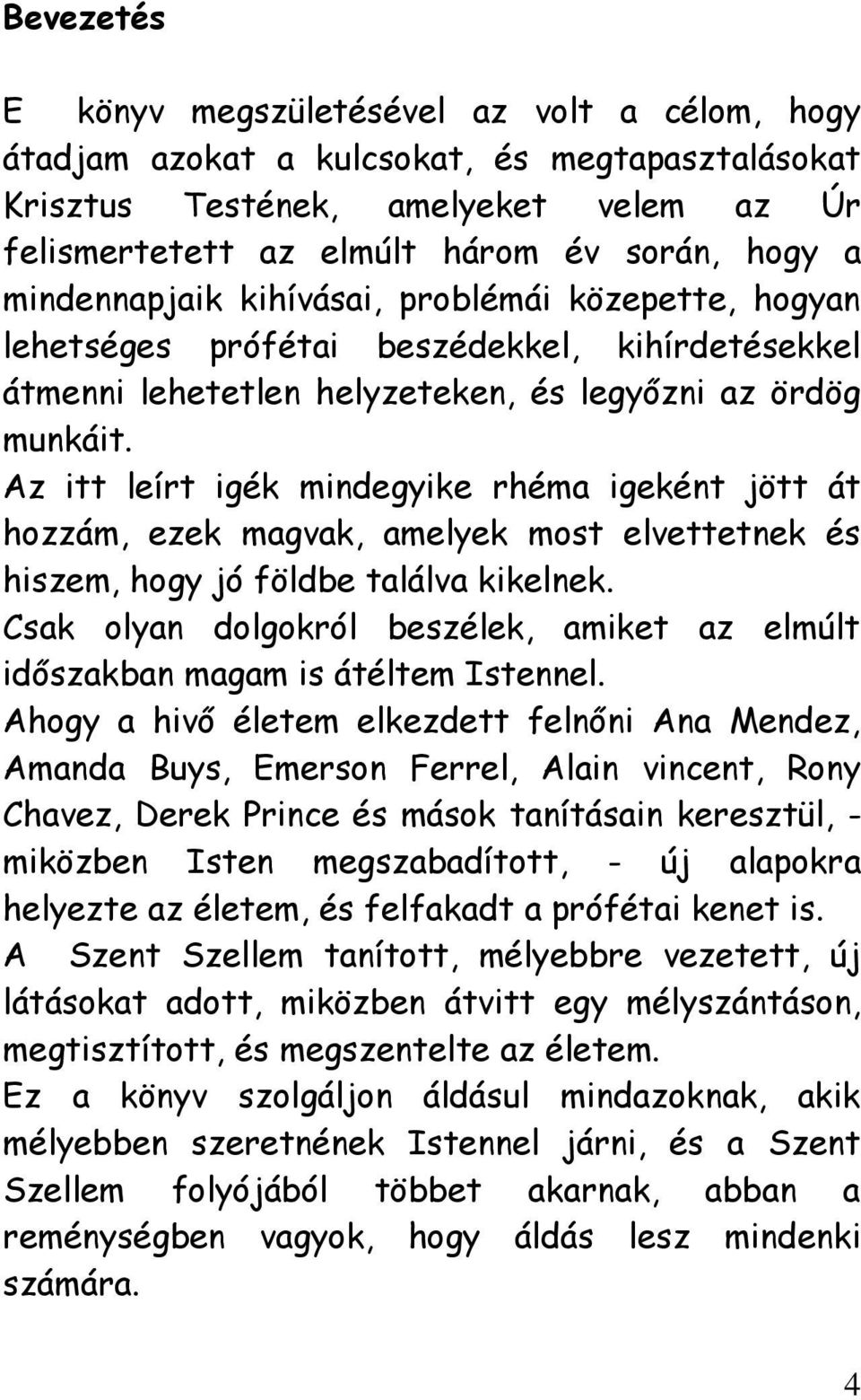 Az itt leírt igék mindegyike rhéma igeként jött át hozzám, ezek magvak, amelyek most elvettetnek és hiszem, hogy jó földbe találva kikelnek.