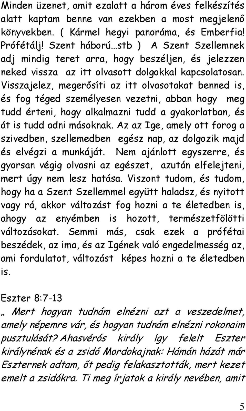 Visszajelez, megerősíti az itt olvasotakat benned is, és fog téged személyesen vezetni, abban hogy meg tudd érteni, hogy alkalmazni tudd a gyakorlatban, és át is tudd adni másoknak.