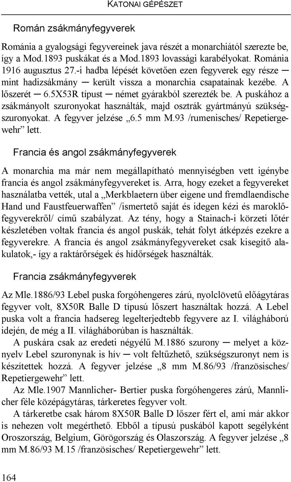 A puskához a zsákmányolt szuronyokat használták, majd osztrák gyártmányú szükségszuronyokat. A fegyver jelzése 6.5 mm M.93 /rumenisches/ Repetiergewehr lett.