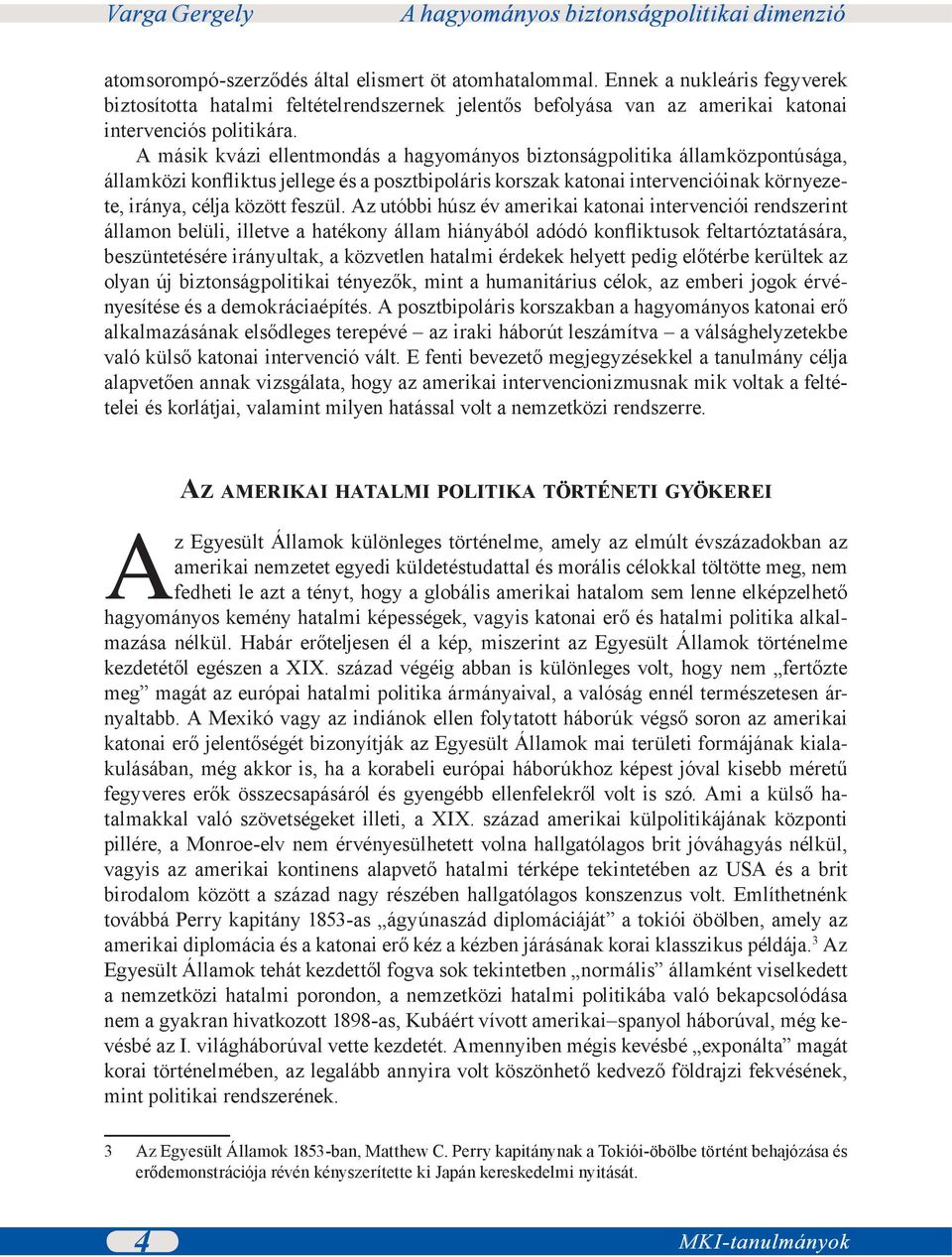 Az utóbbi húsz év amerikai katonai intervenciói rendszerint államon belüli, illetve a hatékony állam hiányából adódó konfliktusok feltartóztatására, beszüntetésére irányultak, a közvetlen hatalmi