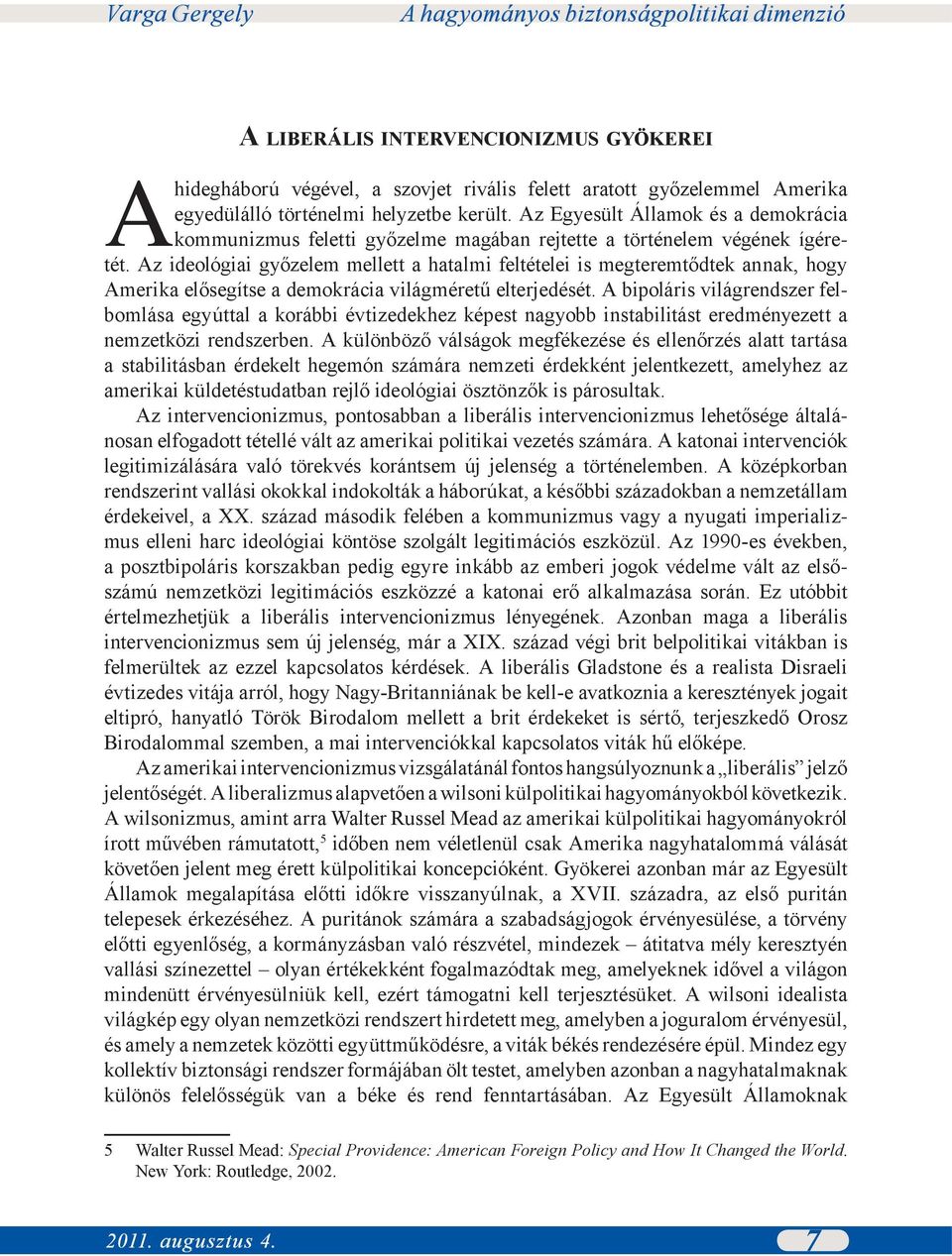 Az ideológiai győzelem mellett a hatalmi feltételei is megteremtődtek annak, hogy Amerika elősegítse a demokrácia világméretű elterjedését.