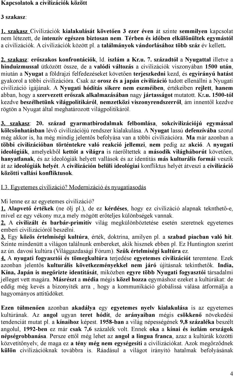 századtól a Nyugattal illetve a hinduizmussal ütközött össze, de a valódi változás a civilizációk viszonyában 1500 után, miután a Nyugat a földrajzi felfedezéseket követően terjeszkedni kezd, és