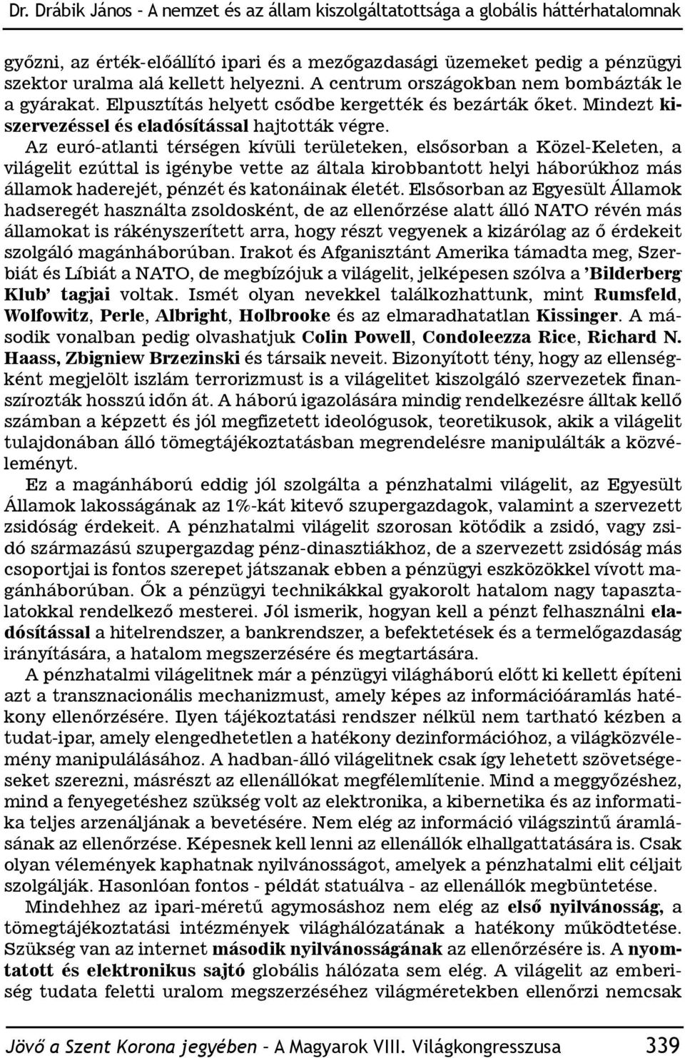 Az euró-atlanti térségen kívüli területeken, elsősorban a Közel-Keleten, a világelit ezúttal is igénybe vette az általa kirobbantott helyi háborúkhoz más államok haderejét, pénzét és katonáinak