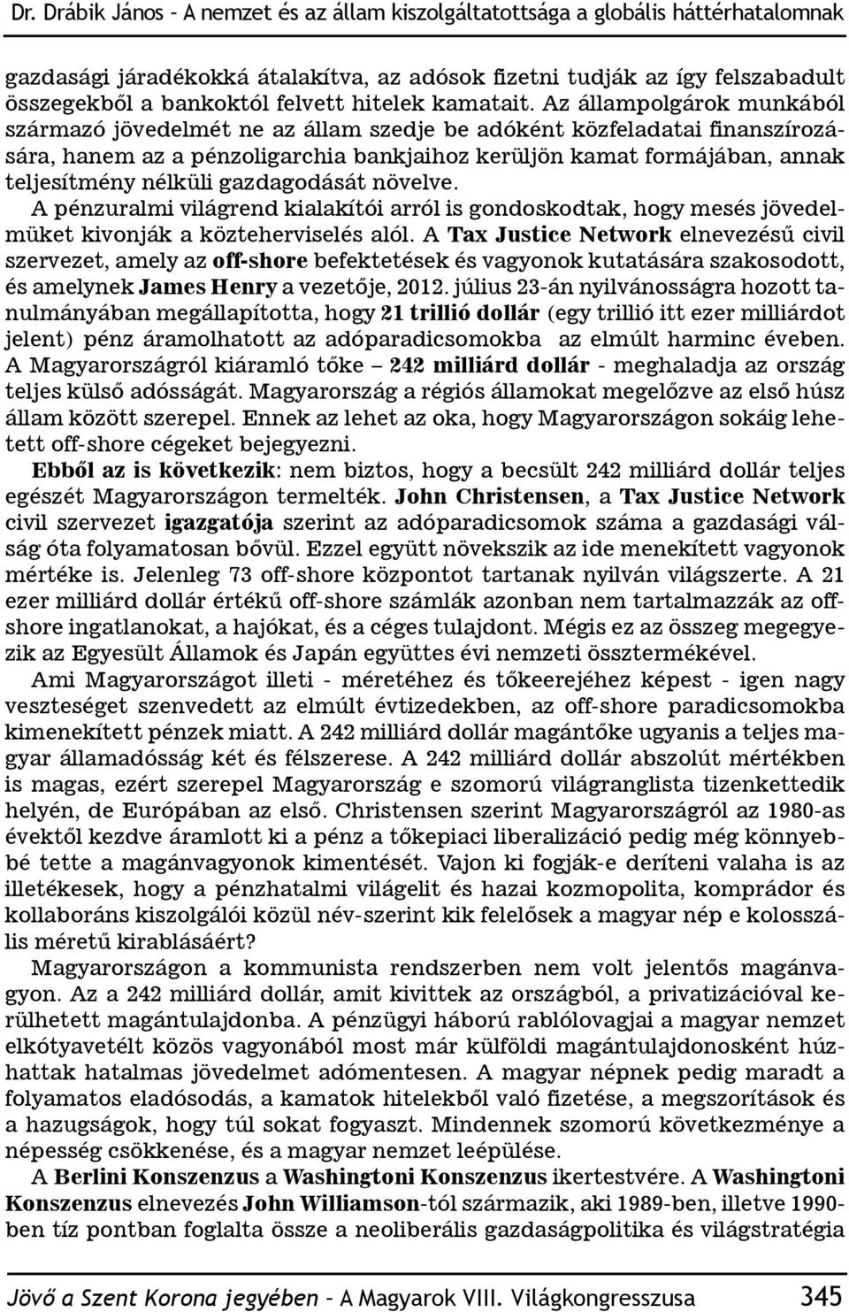 Az állampolgárok munkából származó jövedelmét ne az állam szedje be adóként közfeladatai finanszírozására, hanem az a pénzoligarchia bankjaihoz kerüljön kamat formájában, annak teljesítmény nélküli