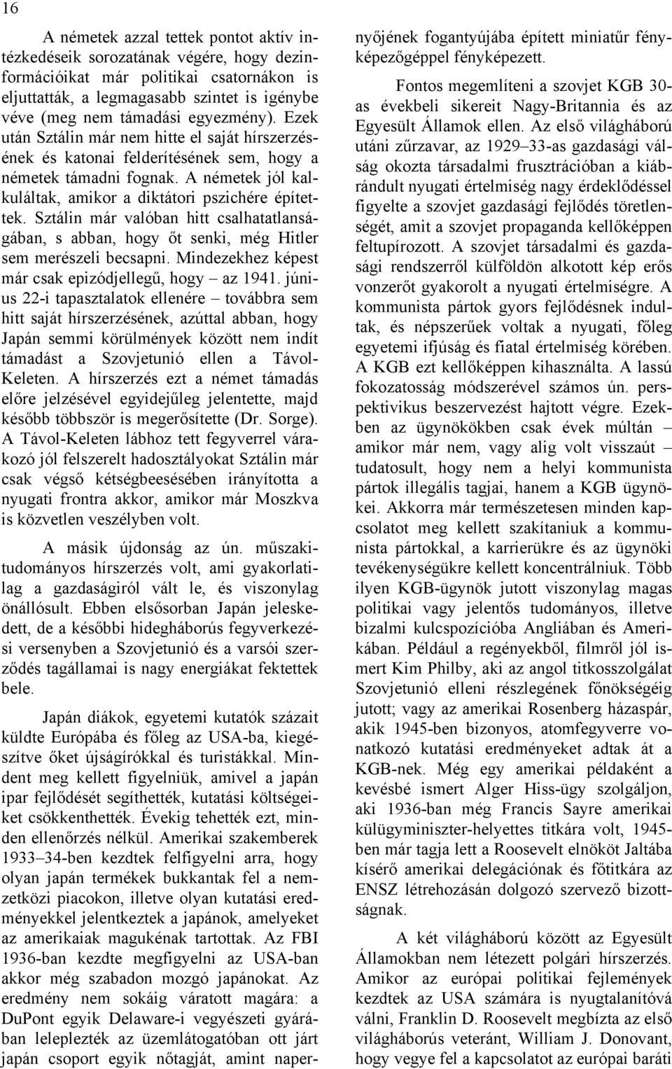 Sztálin már valóban hitt csalhatatlanságában, s abban, hogy őt senki, még Hitler sem merészeli becsapni. Mindezekhez képest már csak epizódjellegű, hogy az 1941.