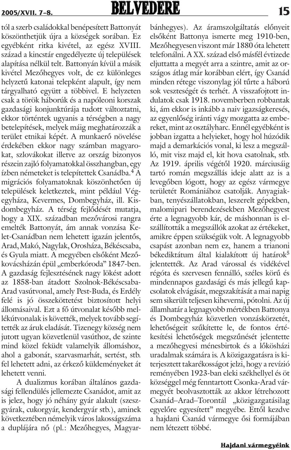 Battonyán kívül a másik kivétel Mezõhegyes volt, de ez különleges helyzetû katonai telepként alapult, így nem tárgyalható együtt a többivel.