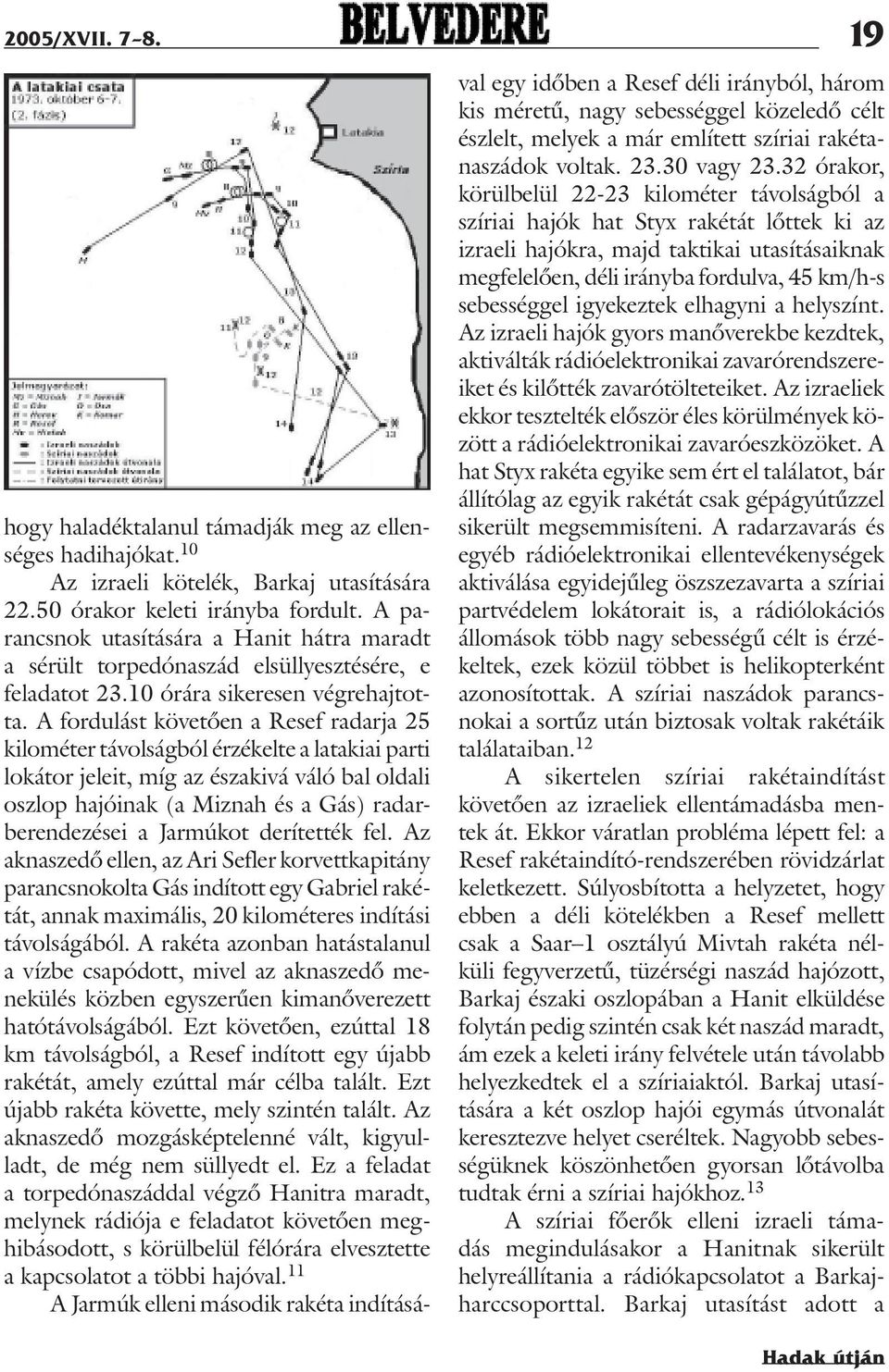 A fordulást követõen a Resef radarja 25 kilométer távolságból érzékelte a latakiai parti lokátor jeleit, míg az északivá váló bal oldali oszlop hajóinak (a Miznah és a Gás) radarberendezései a