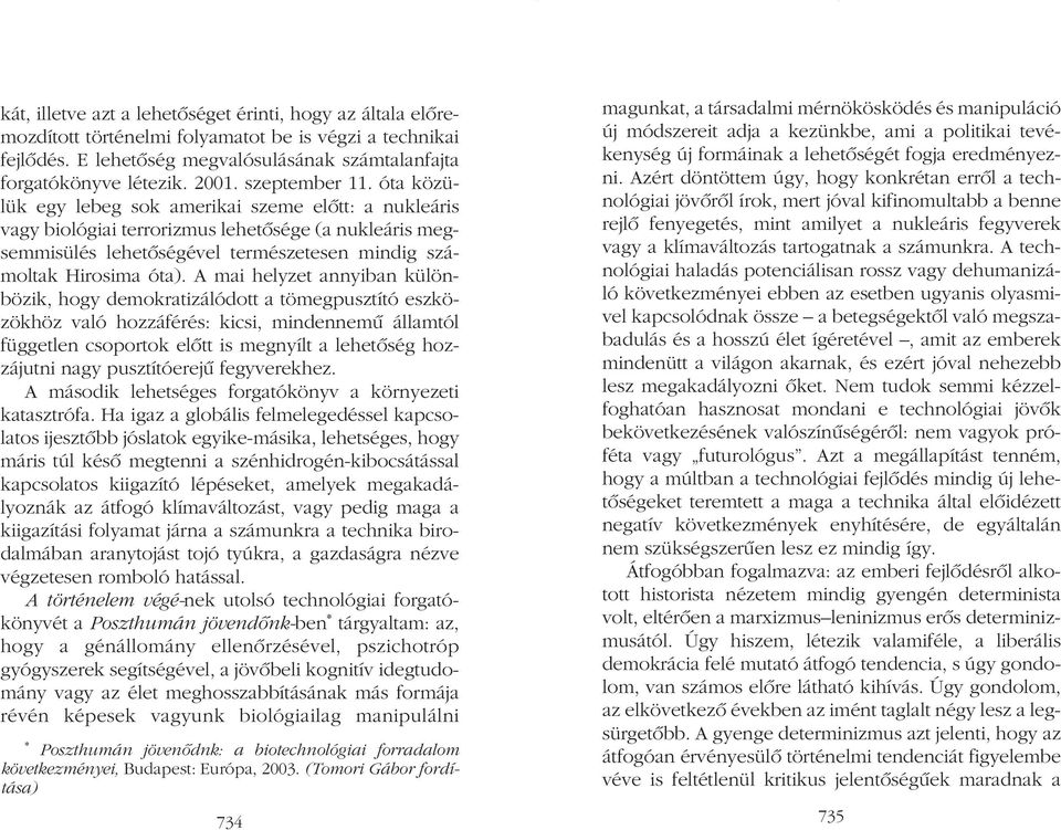 A mai helyzet annyiban különbözik, hogy demokratizálódott a tömegpusztító eszközökhöz való hozzáférés: kicsi, mindennemû államtól független csoportok elõtt is megnyílt a lehetõség hozzájutni nagy