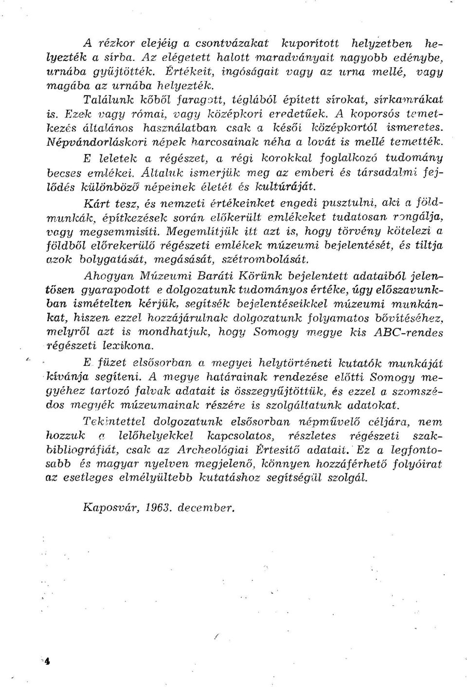 A koporsós temetkezés általános használatban csak a késői középkortól ismeretes. Népvándorláskori népek harcosainak néha a lovát is mellé temették.