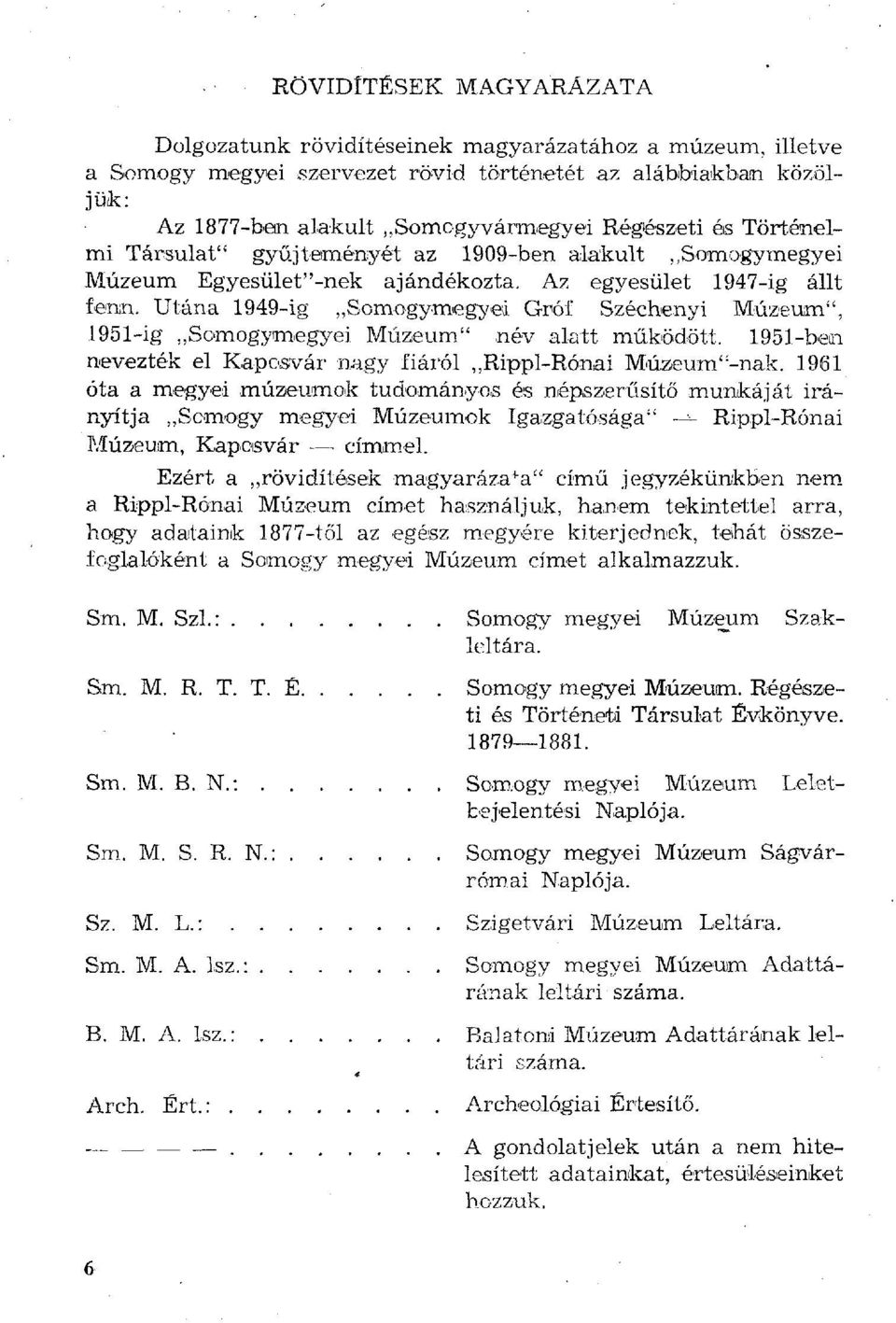 Utána 1949-ig Somogymegyed Gróf Széchenyi Múzeum", 1951-ig Somogymegyei Múzeum" név alatt működött. 1951-ben nevezték el Kaposvár nagy fiáról Rippl-Rónai Múzeum"-nak.