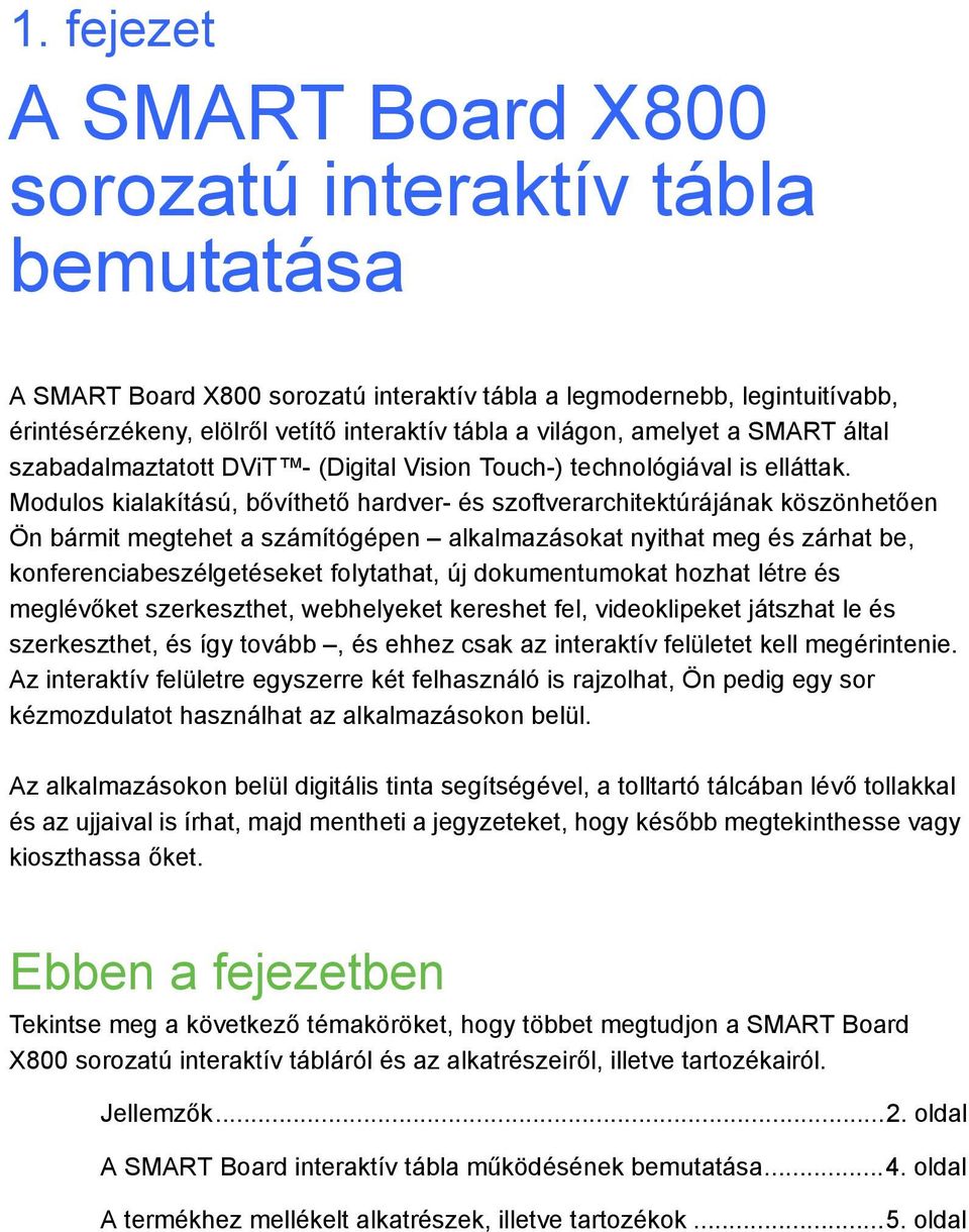 Modulos kialakítású, bővíthető hardver- és szoftverarchitektúrájának köszönhetően Ön bármit megtehet a számítógépen alkalmazásokat nyithat meg és zárhat be, konferenciabeszélgetéseket folytathat, új