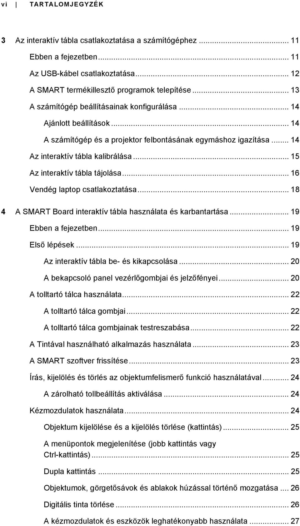 .. 15 Az interaktív tábla tájolása... 16 Vendég laptop csatlakoztatása... 18 4 A SMART Board interaktív tábla használata és karbantartása... 19 Ebben a fejezetben... 19 Első lépések.