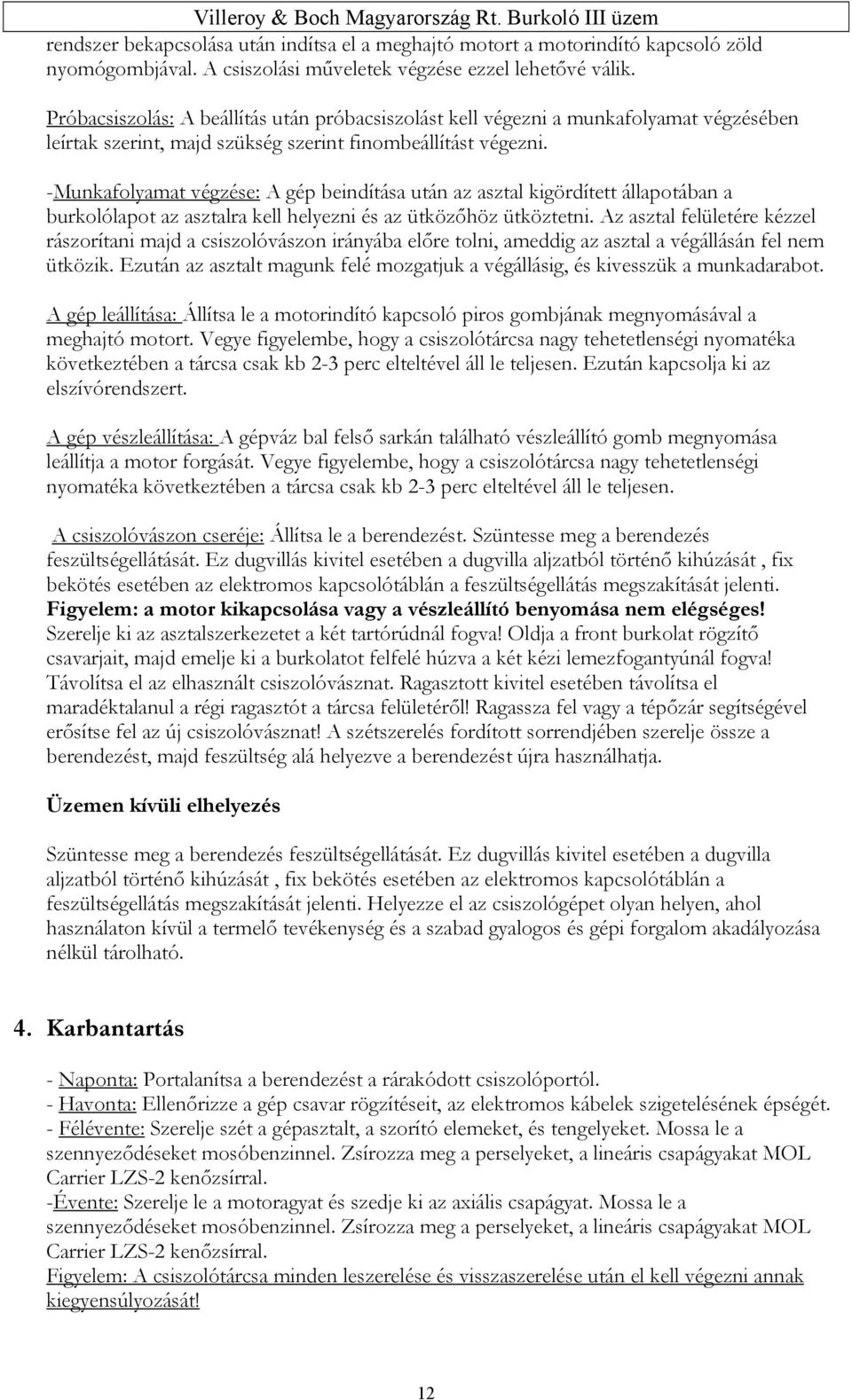 -Munkafolyamat végzése: A gép beindítása után az asztal kigördített állapotában a burkolólapot az asztalra kell helyezni és az ütközőhöz ütköztetni.