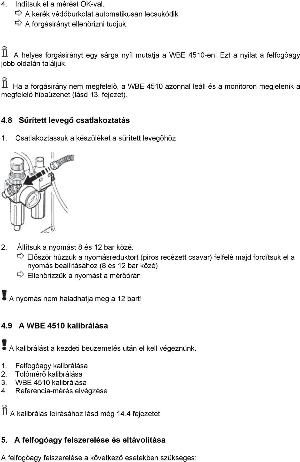 Csatlakoztassuk a készüléket a sűrített levegőhöz 2. Állítsuk a nyomást 8 és 12 bar közé.