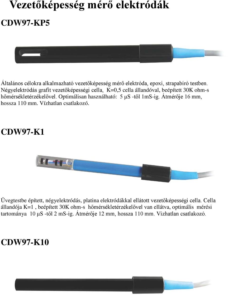 Átmérője 16 mm, hossza 110 mm. Vízhatlan csatlakozó. CDW97-K1 Üvegtestbe épített, négyelektródás, platina elektródákkal ellátott vezetőképességi cella.