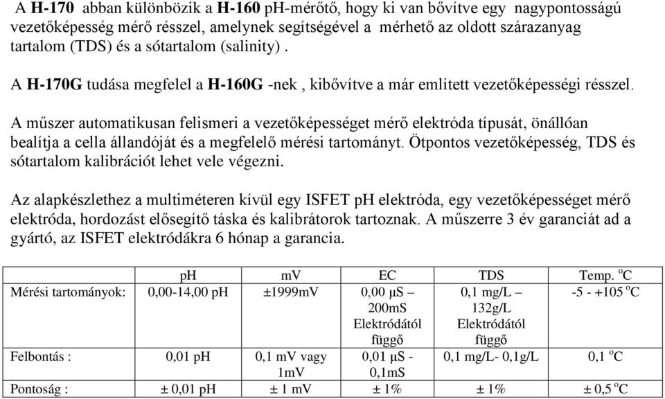 A műszer automatikusan felismeri a vezetőképességet mérő elektróda típusát, önállóan bealítja a cella állandóját és a megfelelő mérési tartományt.