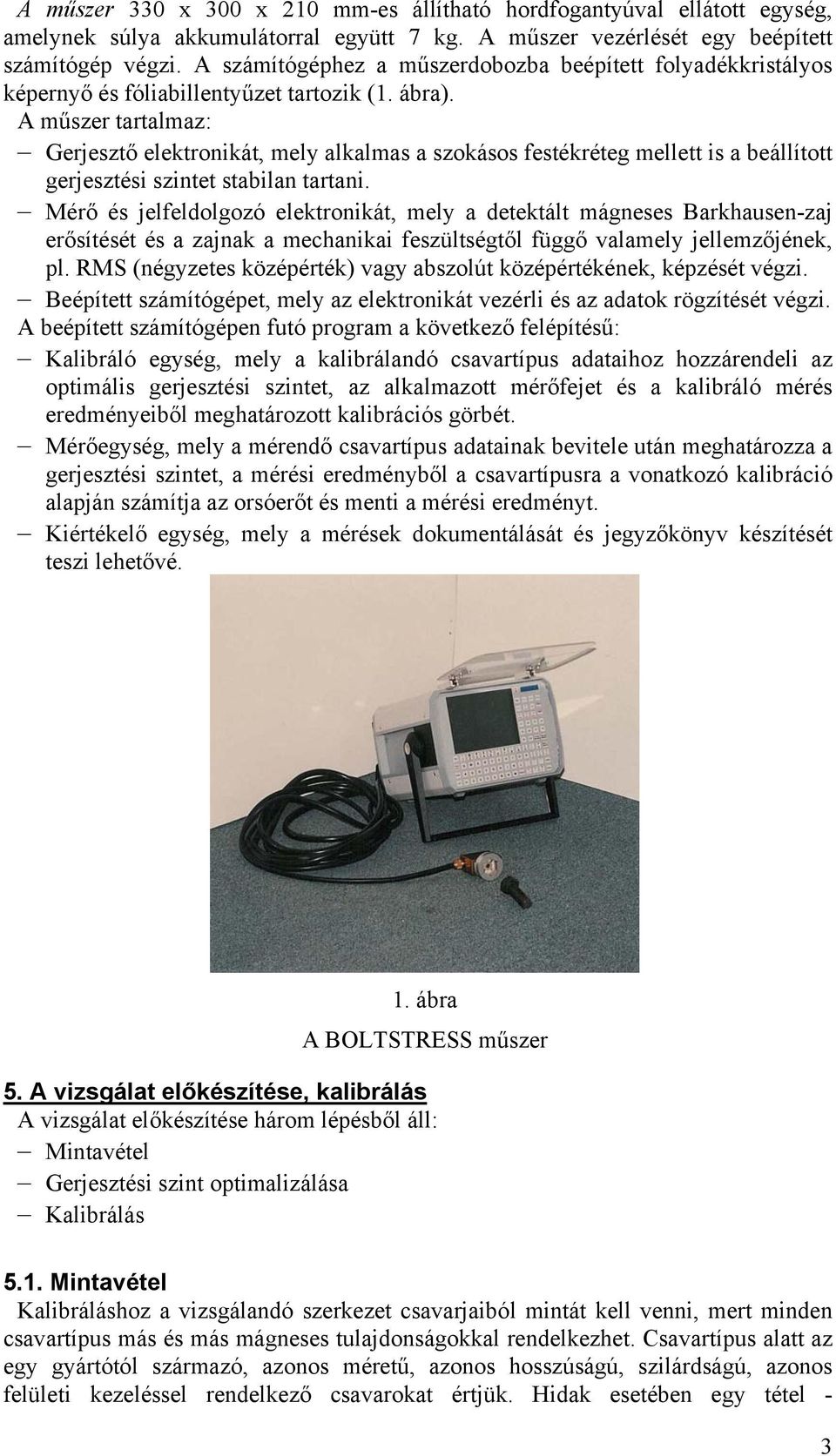 A műszer tartalmaz: Gerjesztő elektronikát, mely alkalmas a szokásos festékréteg mellett is a beállított gerjesztési szintet stabilan tartani.