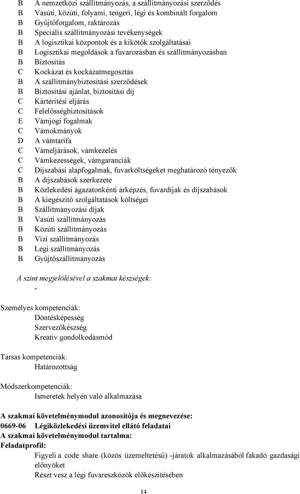 kockázatmegosztás A szállítmánybiztosítási szerződések Biztosítási ajánlat, biztosítási díj Kártérítési eljárás Felelősségbiztosítások Vámjogi fogalmak Vámokmányok A vámtarifa Vámeljárások,