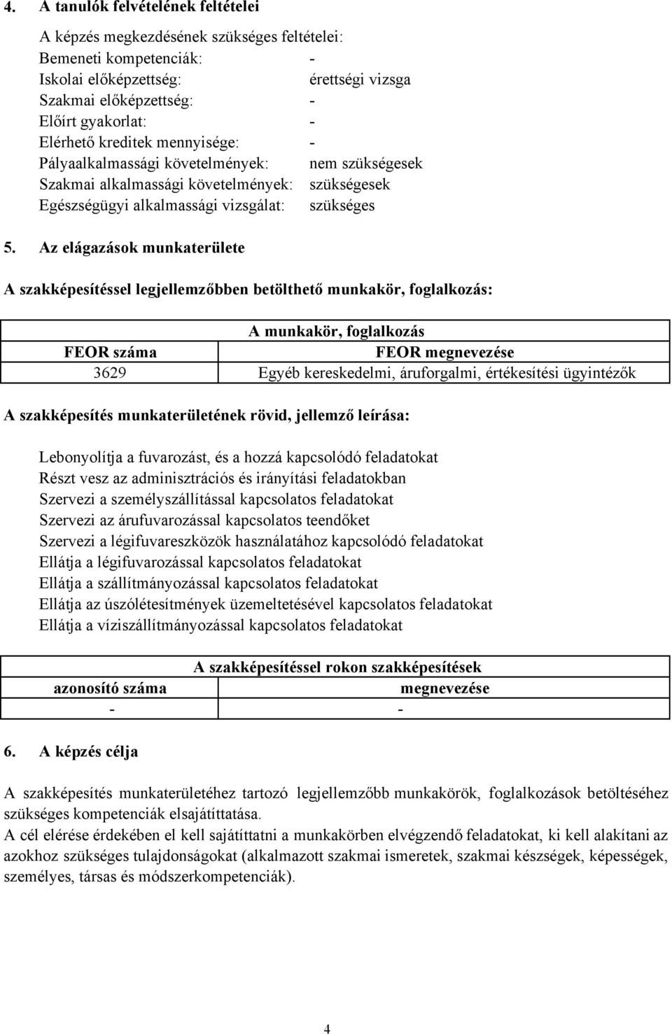 Az elágazások munkaterülete A szakképesítéssel legjellemzőbben betölthető munkakör, foglalkozás: A munkakör, foglalkozás FEOR száma FEOR megnevezése 3629 Egyéb kereskedelmi, áruforgalmi, értékesítési