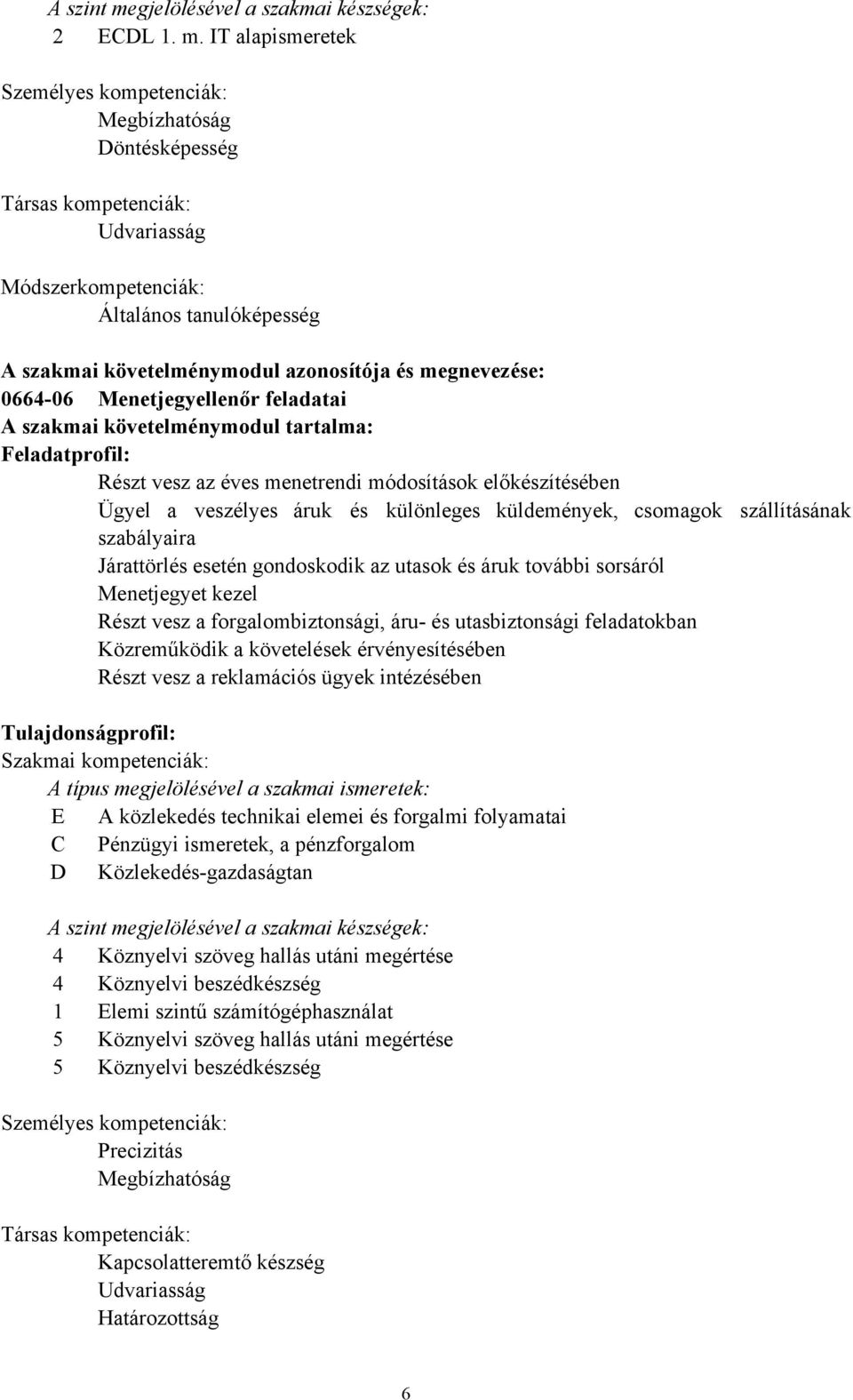 IT alapismeretek Személyes kompetenciák: Megbízhatóság Döntésképesség Társas kompetenciák: Udvariasság Módszerkompetenciák: Általános tanulóképesség A szakmai követelménymodul és megnevezése: 066406