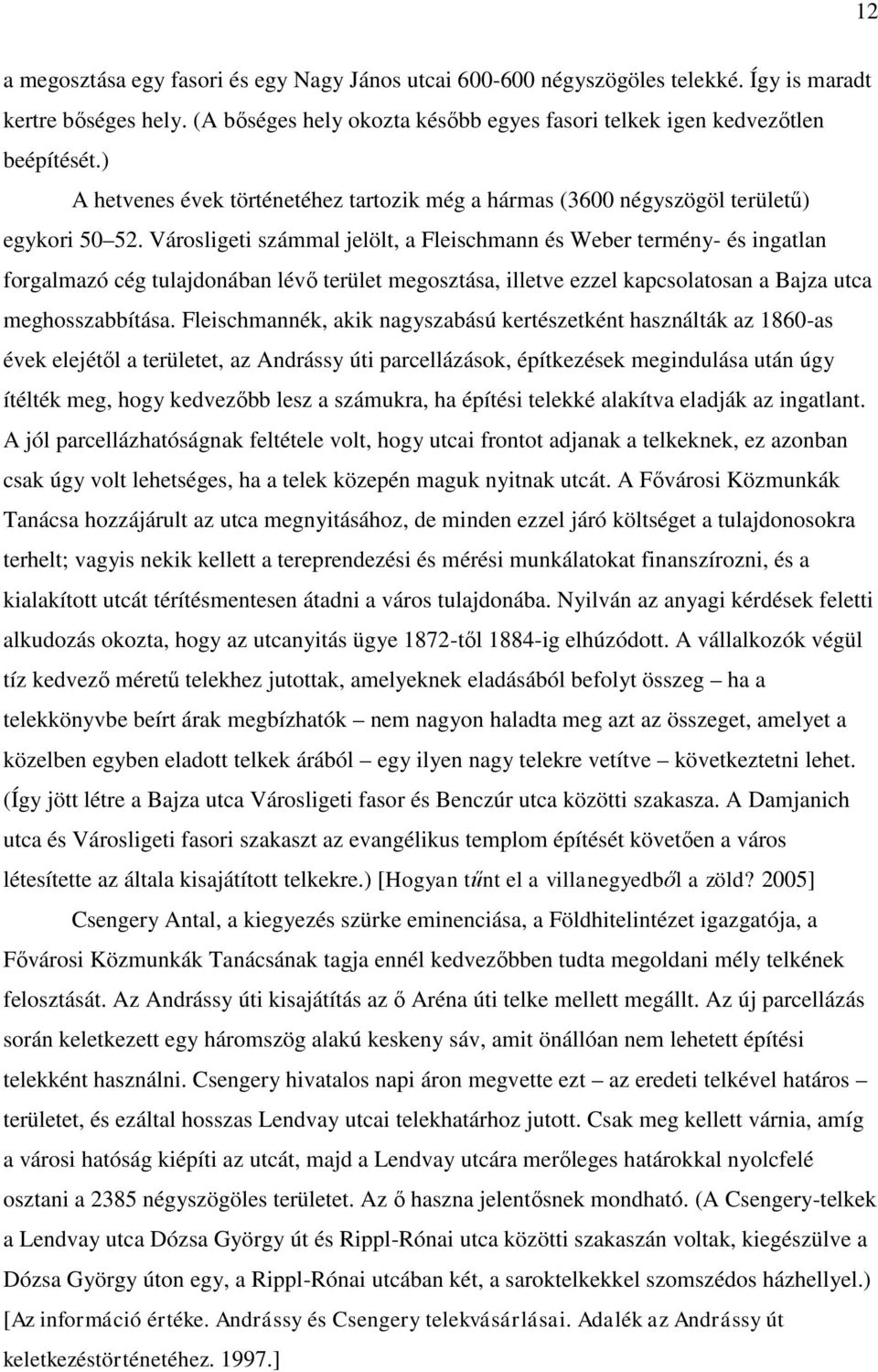 Városligeti számmal jelölt, a Fleischmann és Weber termény- és ingatlan forgalmazó cég tulajdonában lévő terület megosztása, illetve ezzel kapcsolatosan a Bajza utca meghosszabbítása.