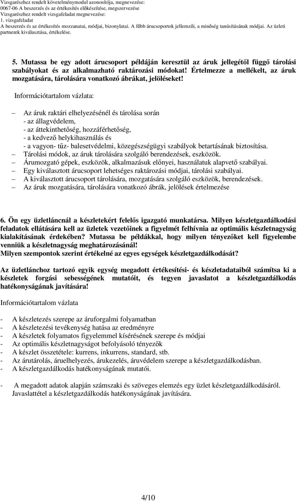 : Az áruk raktári elhelyezésénél és tárolása során - az állagvédelem, - az áttekinthetőség, hozzáférhetőség, - a kedvező helykihasználás és - a vagyon- tűz- balesetvédelmi, közegészségügyi szabályok