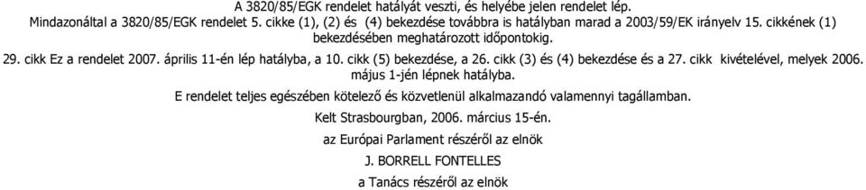 cikk Ez a rendelet 2007. április 11-én lép hatályba, a 10. cikk (5) bekezdése, a 26. cikk (3) és (4) bekezdése és a 27. cikk kivételével, melyek 2006.