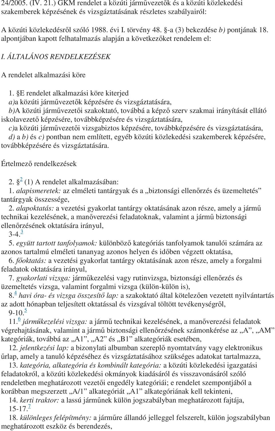 E rendelet alkalmazási köre kiterjed a)a közúti jármővezetık képzésére és vizsgáztatására, b)a közúti jármővezetıi szakoktató, továbbá a képzı szerv szakmai irányítását ellátó iskolavezetı képzésére,