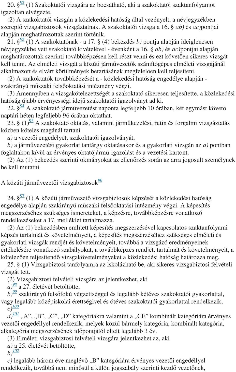 ab) és ac)pontjai alapján meghatározottak szerint történik. 21. 93 (1) A szakoktatónak - a 17. (4) bekezdés b) pontja alapján ideiglenesen névjegyzékbe vett szakoktató kivételével - évenként a 16.