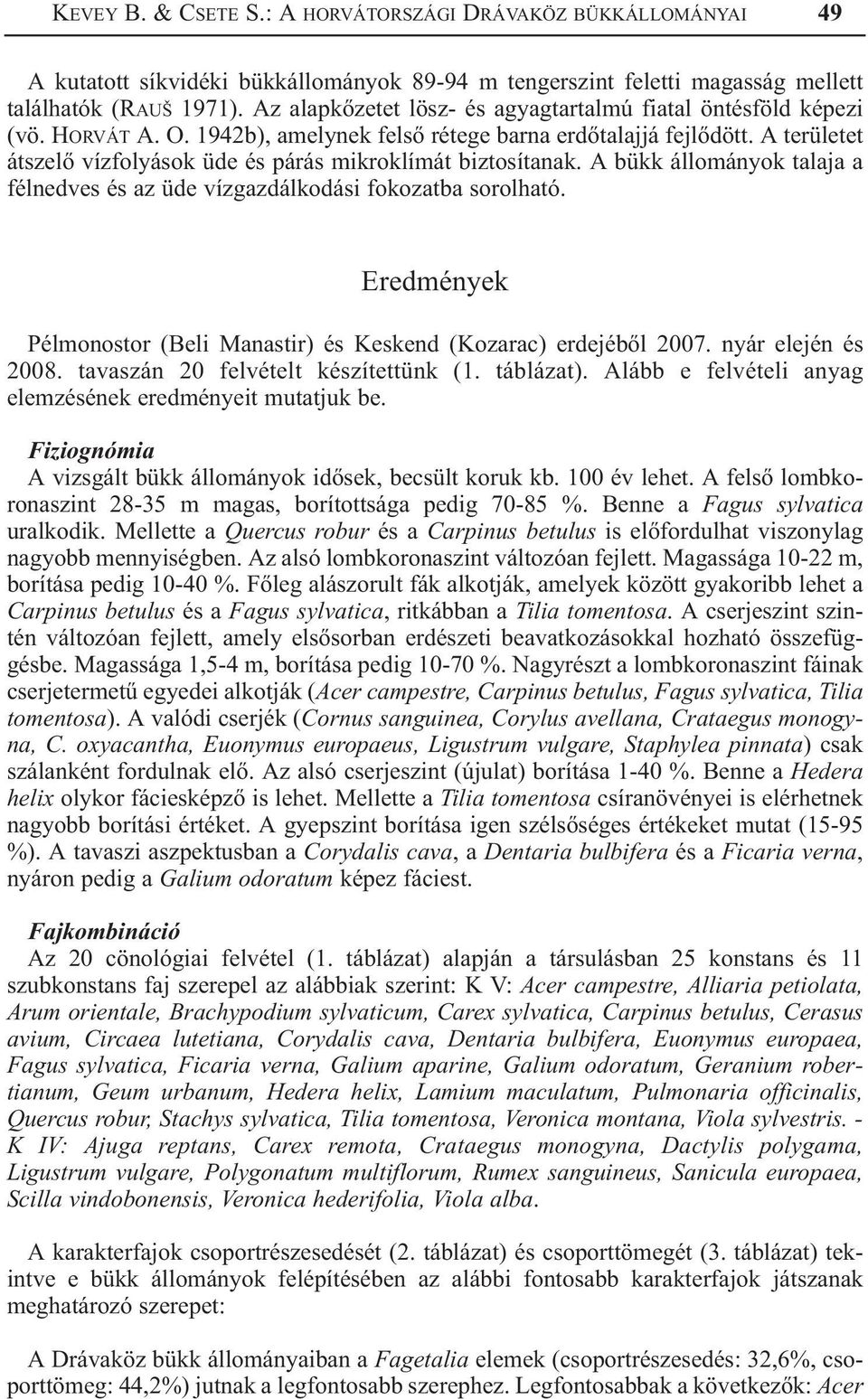 A területet átszelõ vízfolyások üde és párás mikroklímát biztosítanak. A bükk állományok talaja a félnedves és az üde vízgazdálkodási fokozatba sorolható.