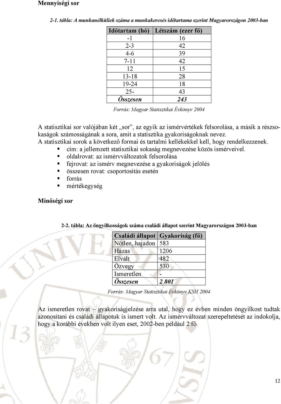 statsztka sor valójába két sor, az egyk az smérvértékek felsorolása, a másk a részsokaságok számosságáak a sora, amt a statsztka gyakorságokak evez.