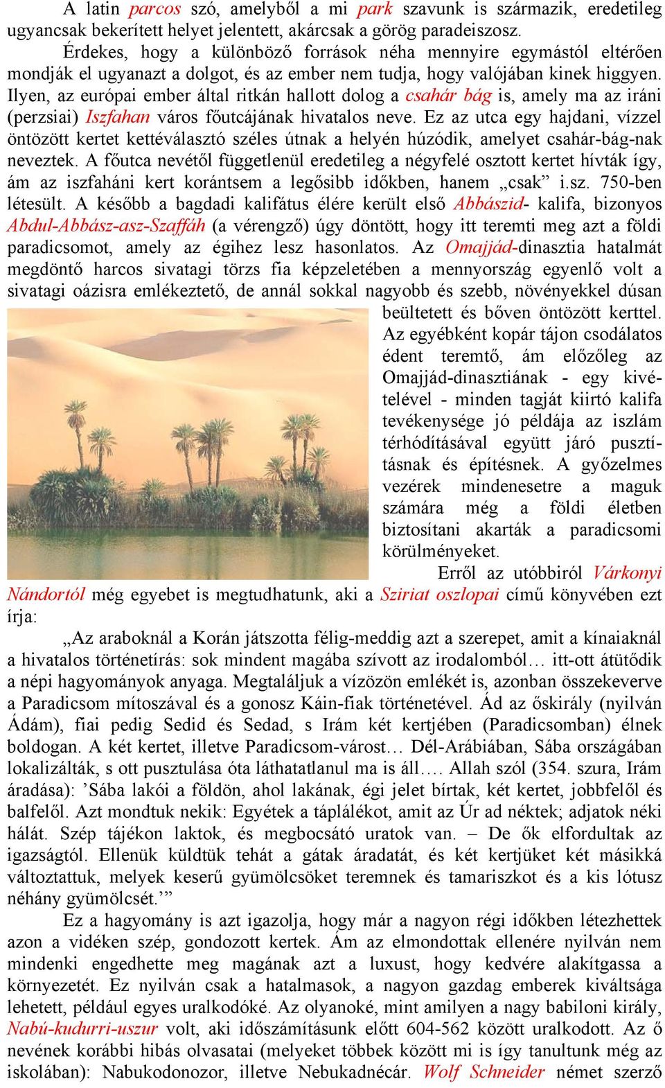 Ilyen, az európai ember által ritkán hallott dolog a csahár bág is, amely ma az iráni (perzsiai) Iszfahan város főutcájának hivatalos neve.