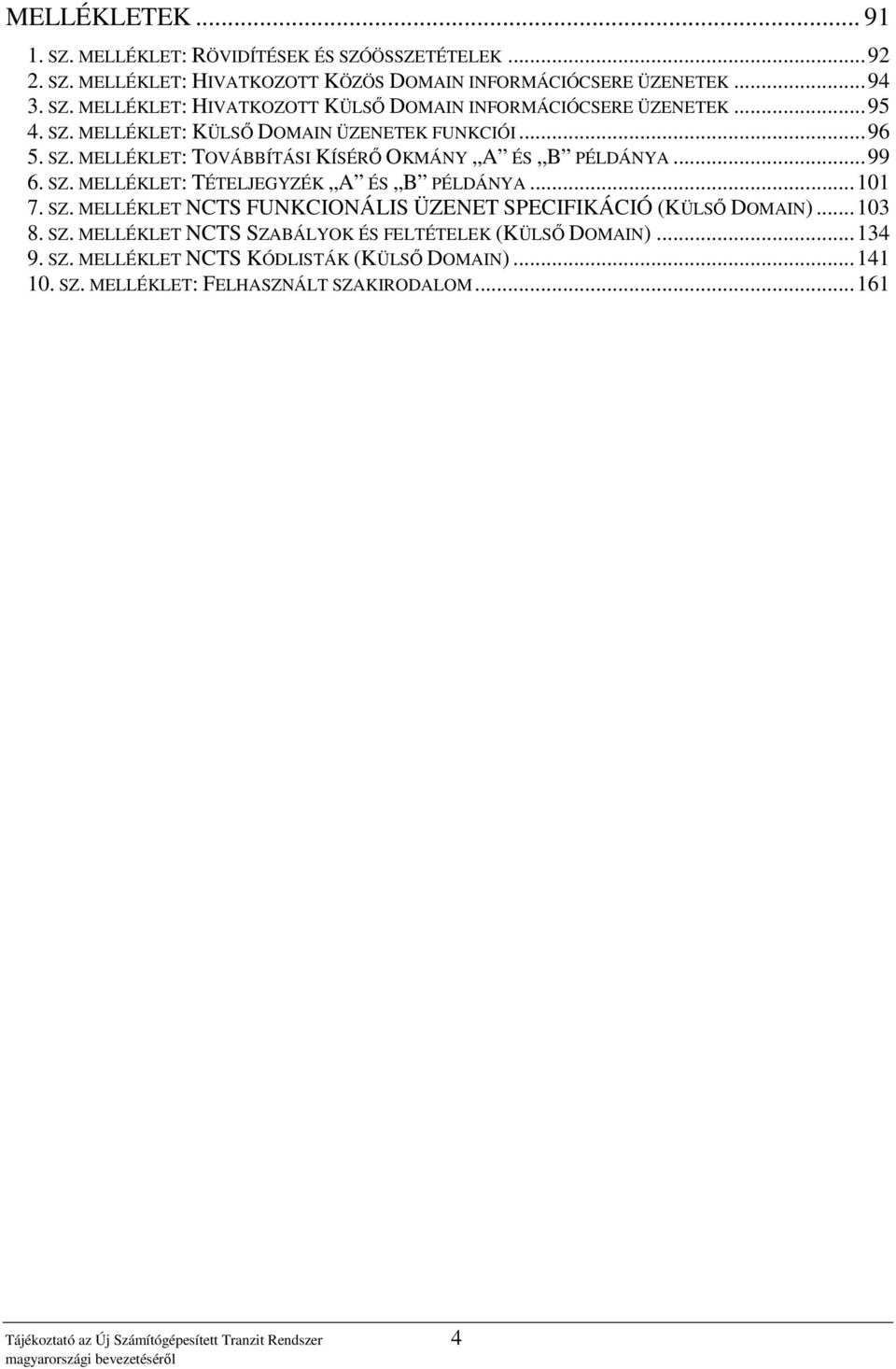 .. 101 7. SZ. MELLÉKLET NCTS FUNKCIONÁLIS ÜZENET SPECIFIKÁCIÓ (KÜLSİ DOMAIN)... 103 8. SZ. MELLÉKLET NCTS SZABÁLYOK ÉS FELTÉTELEK (KÜLSİ DOMAIN)... 134 9. SZ. MELLÉKLET NCTS KÓDLISTÁK (KÜLSİ DOMAIN).