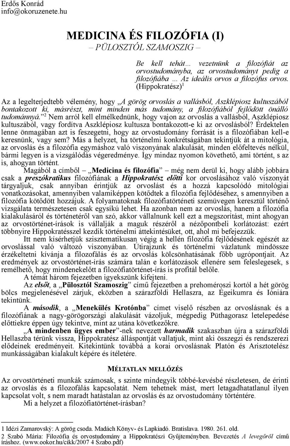 (Hippokratész) 1 Az a legelterjedtebb vélemény, hogy A görög orvoslás a vallásból, Aszklépiosz kultuszából bontakozott ki, másrészt, mint minden más tudomány, a filozófiából fejlődött önálló