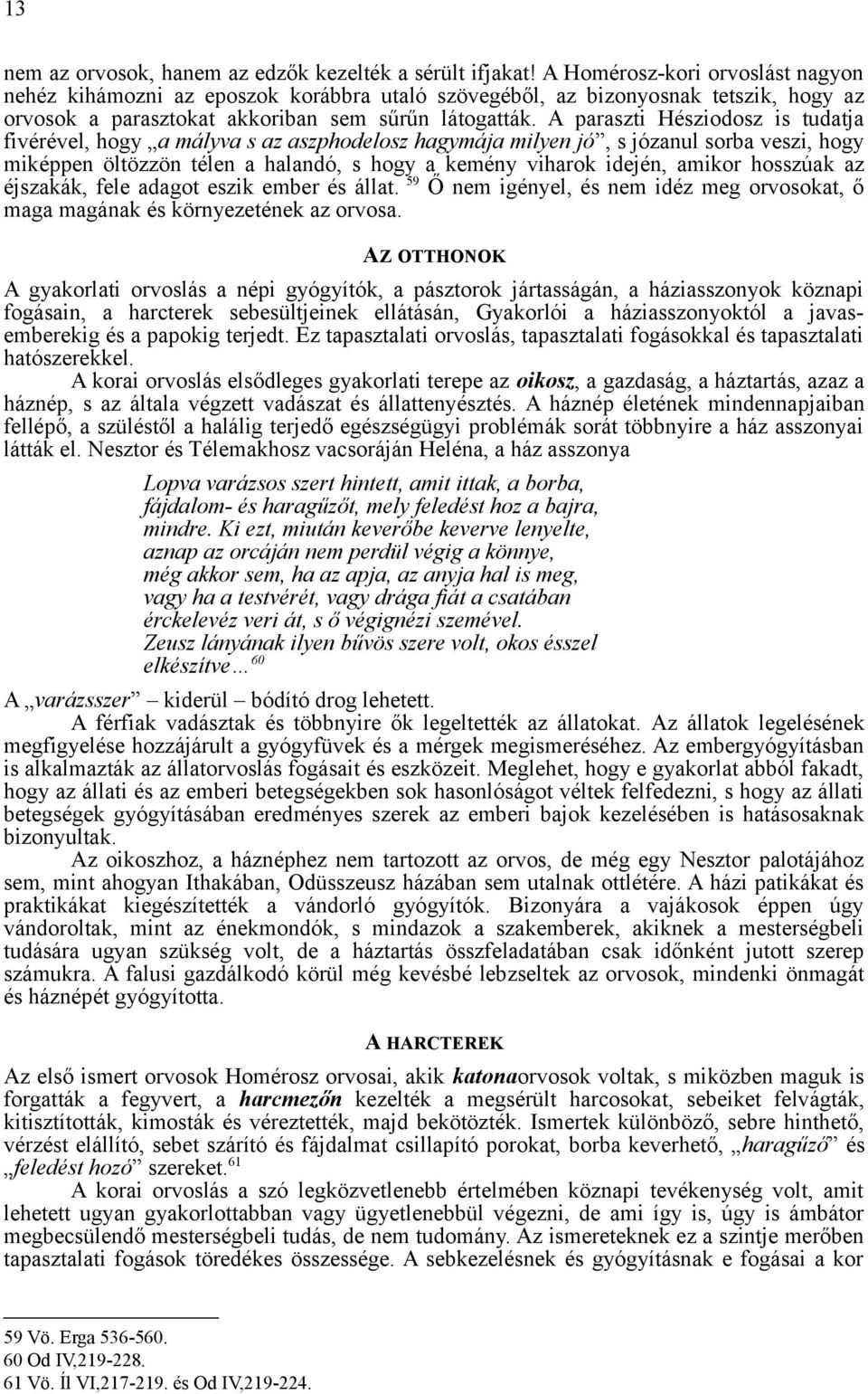 A paraszti Hésziodosz is tudatja fivérével, hogy a mályva s az aszphodelosz hagymája milyen jó, s józanul sorba veszi, hogy miképpen öltözzön télen a halandó, s hogy a kemény viharok idején, amikor