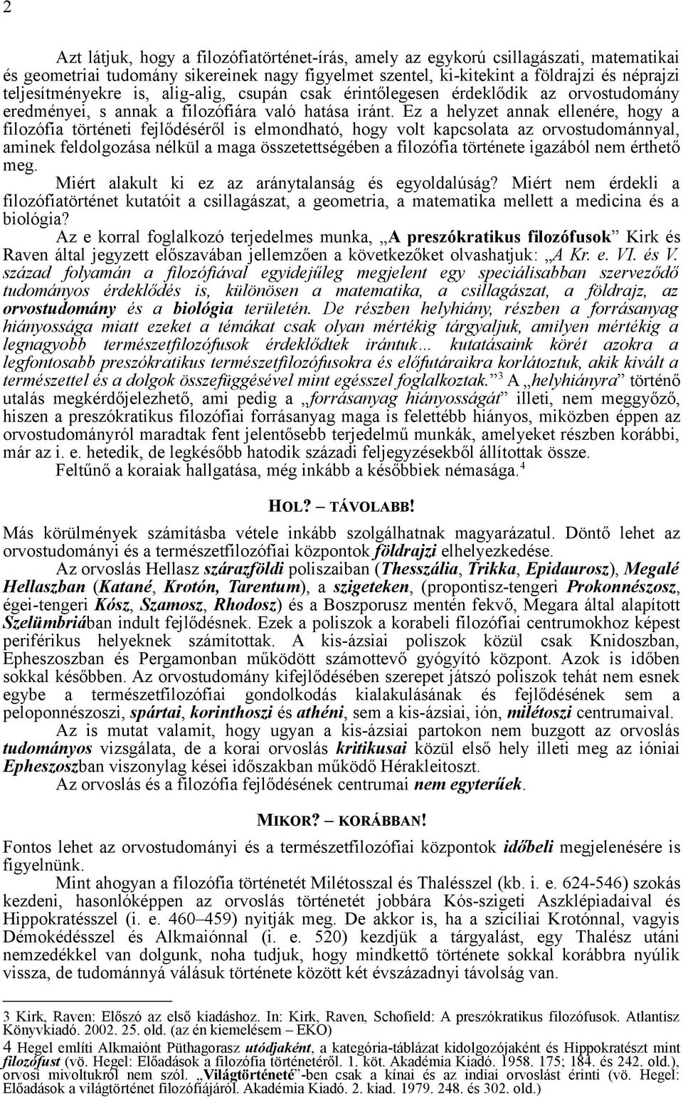 Ez a helyzet annak ellenére, hogy a filozófia történeti fejlődéséről is elmondható, hogy volt kapcsolata az orvostudománnyal, aminek feldolgozása nélkül a maga összetettségében a filozófia története